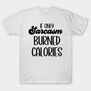 If Only Sarcasm Burned Calories T-Shirt